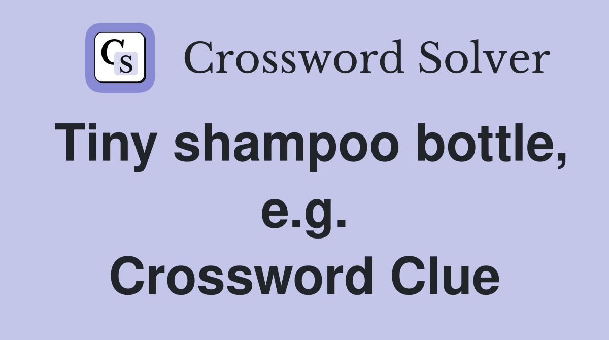 Tiny shampoo bottle, e.g. Crossword Clue Answers Crossword Solver